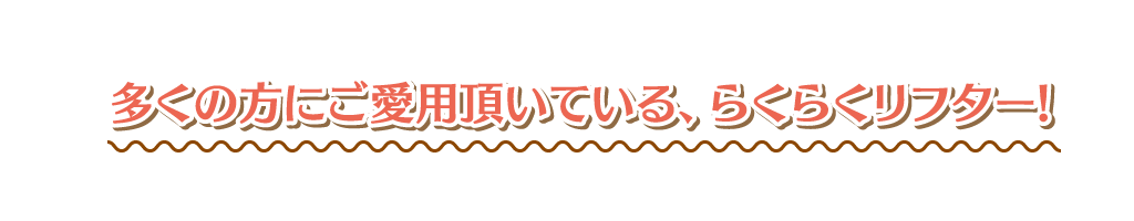 多くの方にご愛用頂いている、らくらくリフター